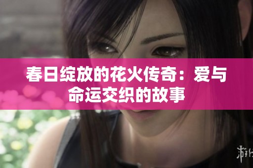 春日绽放的花火传奇：爱与命运交织的故事