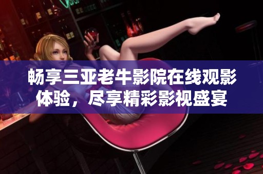 畅享三亚老牛影院在线观影体验，尽享精彩影视盛宴
