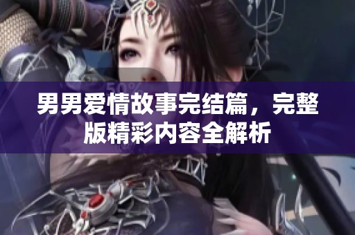 男男爱情故事完结篇，完整版精彩内容全解析