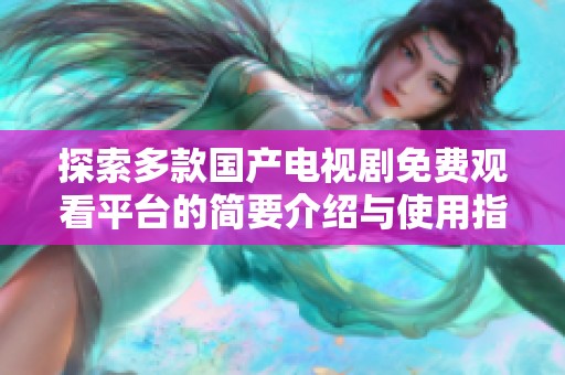 探索多款国产电视剧免费观看平台的简要介绍与使用指南