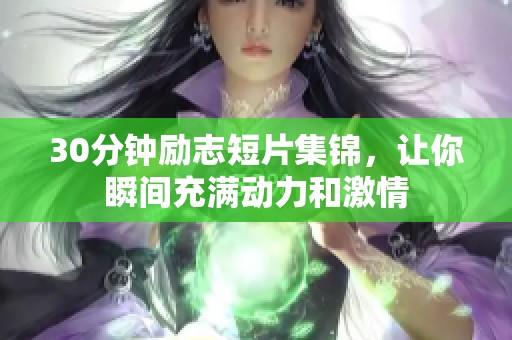 30分钟励志短片集锦，让你瞬间充满动力和激情