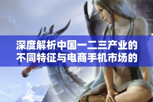 深度解析中国一二三产业的不同特征与电商手机市场的关系
