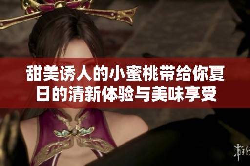 甜美诱人的小蜜桃带给你夏日的清新体验与美味享受