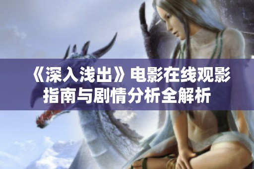 《深入浅出》电影在线观影指南与剧情分析全解析