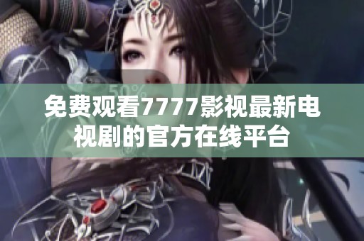 免费观看7777影视最新电视剧的官方在线平台
