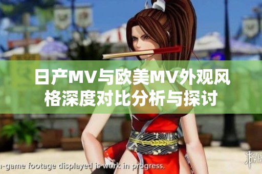 日产MV与欧美MV外观风格深度对比分析与探讨