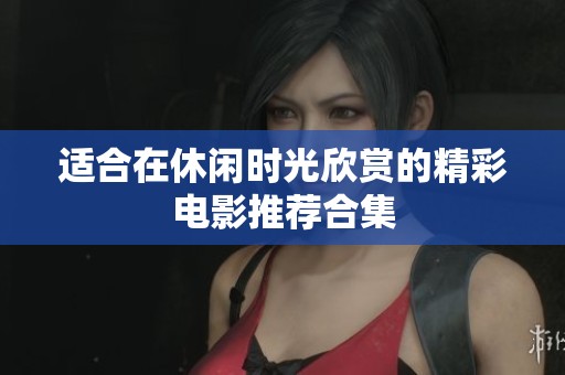 适合在休闲时光欣赏的精彩电影推荐合集