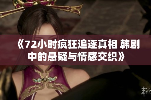 《72小时疯狂追逐真相 韩剧中的悬疑与情感交织》