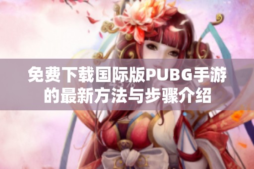 免费下载国际版PUBG手游的最新方法与步骤介绍