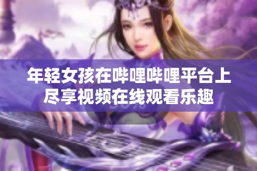 年轻女孩在哔哩哔哩平台上尽享视频在线观看乐趣