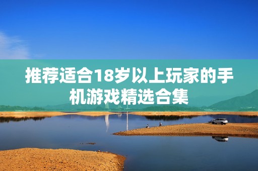 推荐适合18岁以上玩家的手机游戏精选合集