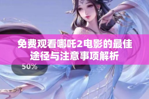 免费观看哪吒2电影的最佳途径与注意事项解析