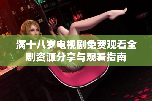 满十八岁电视剧免费观看全剧资源分享与观看指南