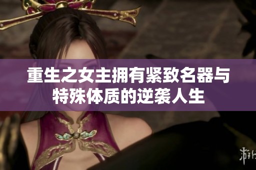 重生之女主拥有紧致名器与特殊体质的逆袭人生