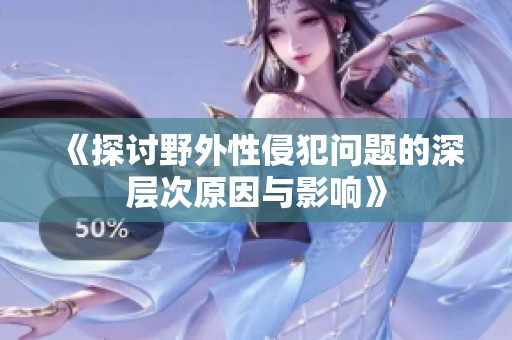 《探讨野外性侵犯问题的深层次原因与影响》