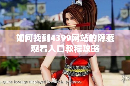 如何找到4399网站的隐藏观看入口教程攻略