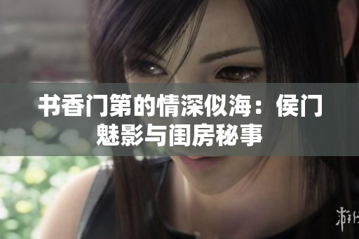 书香门第的情深似海：侯门魅影与闺房秘事