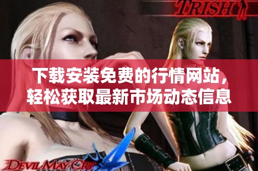 下载安装免费的行情网站，轻松获取最新市场动态信息