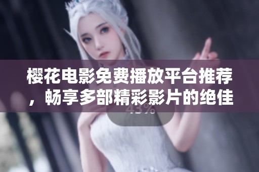 樱花电影免费播放平台推荐，畅享多部精彩影片的绝佳选择
