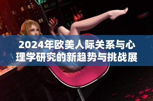 2024年欧美人际关系与心理学研究的新趋势与挑战展望