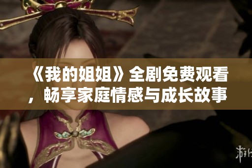 《我的姐姐》全剧免费观看，畅享家庭情感与成长故事的精彩呈现