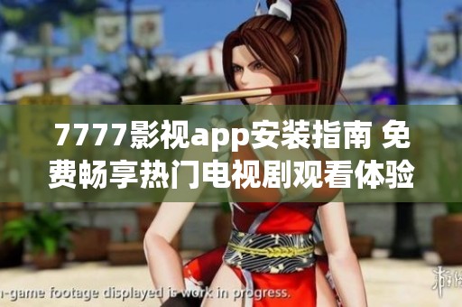 7777影视app安装指南 免费畅享热门电视剧观看体验