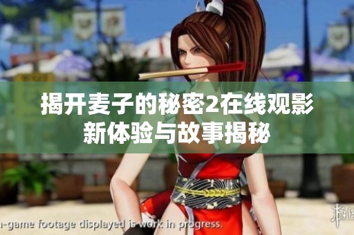 揭开麦子的秘密2在线观影新体验与故事揭秘