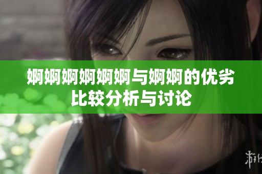 婀婀婀婀婀婀与婀婀的优劣比较分析与讨论