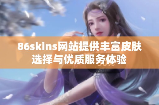 86skins网站提供丰富皮肤选择与优质服务体验