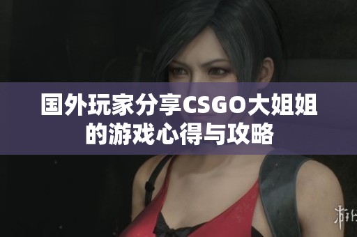 国外玩家分享CSGO大姐姐的游戏心得与攻略