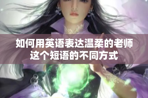 如何用英语表达温柔的老师这个短语的不同方式