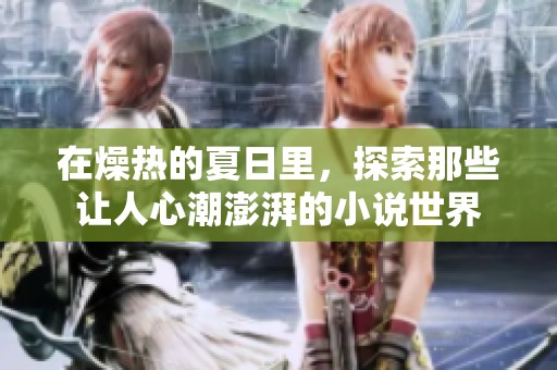 在燥热的夏日里，探索那些让人心潮澎湃的小说世界