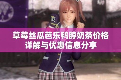 草莓丝瓜芭乐鸭脖奶茶价格详解与优惠信息分享