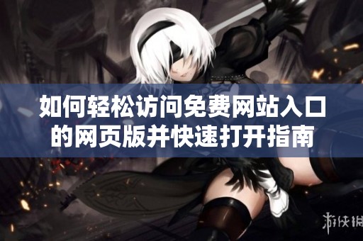 如何轻松访问免费网站入口的网页版并快速打开指南