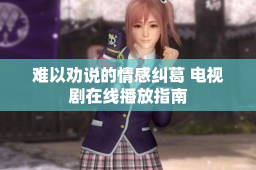 难以劝说的情感纠葛 电视剧在线播放指南