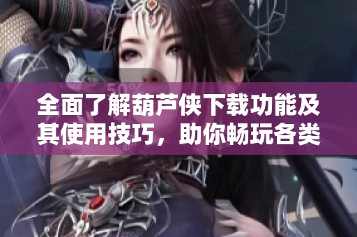 全面了解葫芦侠下载功能及其使用技巧，助你畅玩各类手游