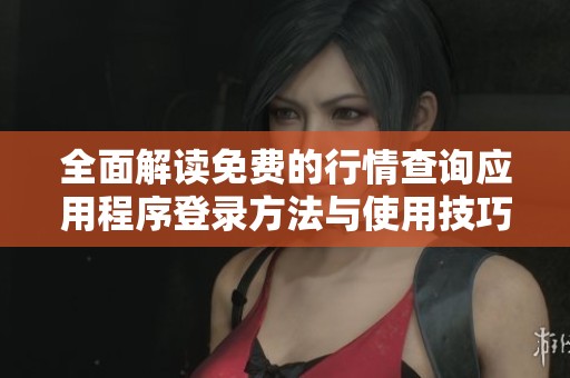 全面解读免费的行情查询应用程序登录方法与使用技巧