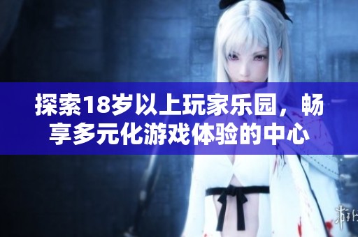 探索18岁以上玩家乐园，畅享多元化游戏体验的中心