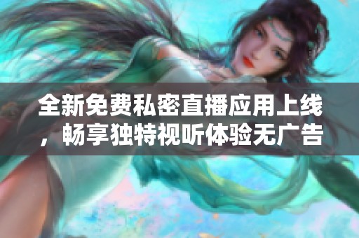 全新免费私密直播应用上线，畅享独特视听体验无广告干扰
