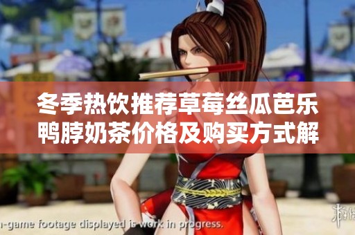 冬季热饮推荐草莓丝瓜芭乐鸭脖奶茶价格及购买方式解析