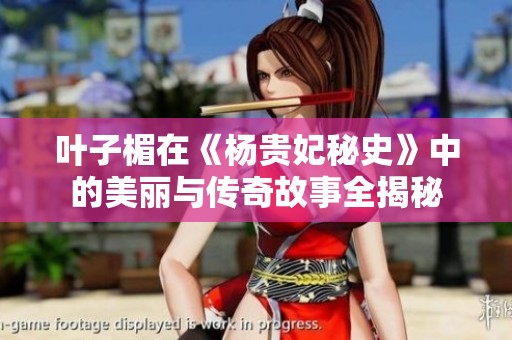 叶子楣在《杨贵妃秘史》中的美丽与传奇故事全揭秘