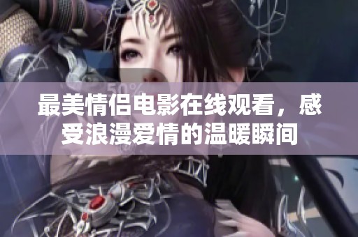 最美情侣电影在线观看，感受浪漫爱情的温暖瞬间