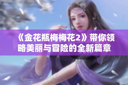 《金花瓶梅梅花2》带你领略美丽与冒险的全新篇章