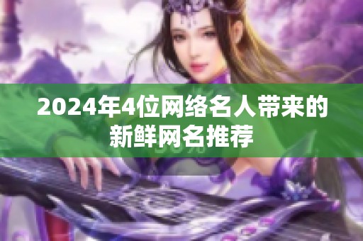2024年4位网络名人带来的新鲜网名推荐