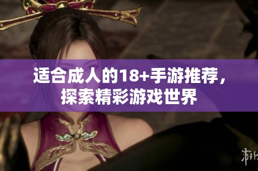 适合成人的18+手游推荐，探索精彩游戏世界