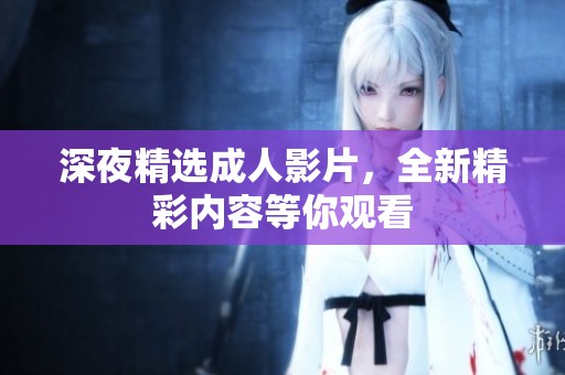深夜精选成人影片，全新精彩内容等你观看