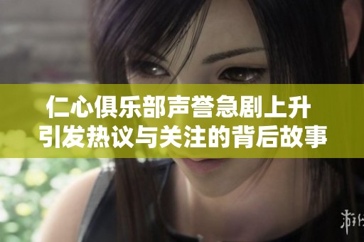 仁心俱乐部声誉急剧上升 引发热议与关注的背后故事