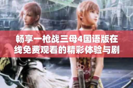 畅享一枪战三母4国语版在线免费观看的精彩体验与剧情分析