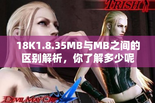 18K1.8.35MB与MB之间的区别解析，你了解多少呢