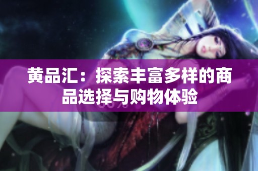 黄品汇：探索丰富多样的商品选择与购物体验